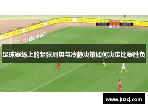 足球赛场上的紧张局势与冷静决策如何决定比赛胜负