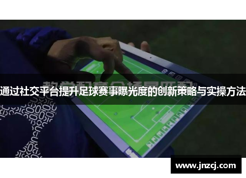 通过社交平台提升足球赛事曝光度的创新策略与实操方法